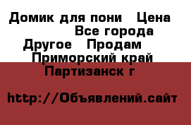Домик для пони › Цена ­ 2 500 - Все города Другое » Продам   . Приморский край,Партизанск г.